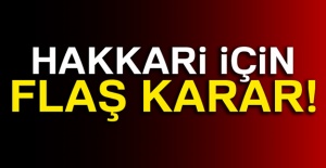 Hakkari için flaş karar!
