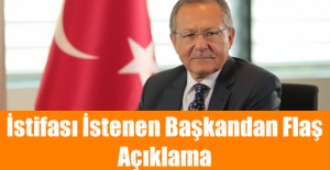 İstifası İstenen Başkandan Flaş Açıklama