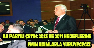 AK Partili Çetin: 2023 ve 2071 hedeflerine emin adımlarla yürüyeceğiz