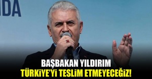 Başbakan Yıldırım: Türkiye'yi teslim etmeyeceğiz