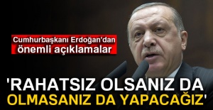 Cumhurbaşkanı Erdoğan: 'Rahatsız olsanız da olmasanız da yapacağız'