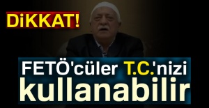 Dikkat! FETÖ'cüler T.C.'nizi kullanabilir