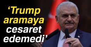 Başbakan Yıldırım: Trump aramaya cesaret edemedi