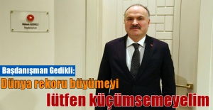 Başdanışman Gedikli: Dünya rekoru büyümeyi lütfen küçümsemeyelim