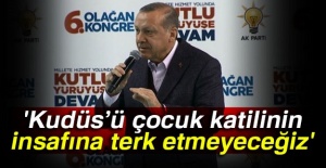 Cumhurbaşkanı Erdoğan: 'Kudüs’ü çocuk katilinin insafına terk etmeyeceğiz'