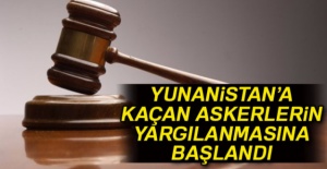 Yunanistan’a kaçan askerlerin yargılanmasına başlandı