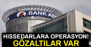 Bank Asya'nın 68 hissedarına operasyon