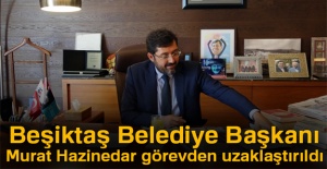 Beşiktaş Belediye Başkanı Murat Hazinedar görevinden uzaklaştırıldı