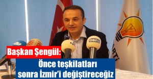 Başkan Şengül: Önce teşkilatları sonra İzmir’i değiştireceğiz