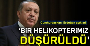 Erdoğan: 'Bir helikopterimiz düşürüldü'