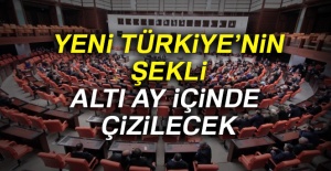 Yeni Türkiye’nin şekli altı ay içinde çizilecek