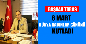Başkan Toros Dünya Kadınlar Gününü Kutladı