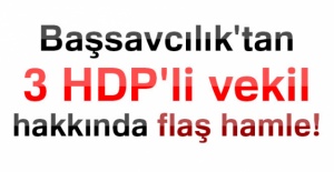 Başsavcılık'tan 3 HDP'li vekil hakkında flaş hamle!