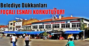 Belediye dükkanları Foçalı esnafı korkutuyor!