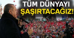 Cumhurbaşkanı Erdoğan: Tüm Dünyayı Şaşırtacağız!