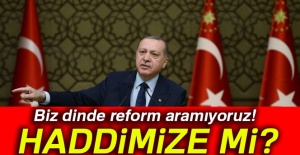 Cumhurbaşkanı Erdoğan: Biz dinde reform aramıyoruz! Haddimize mi?
