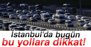 İstanbul'da bugün bu yollara dikkat!