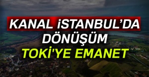 Kanal İstanbul’da dönüşüm TOKİ'ye emanet