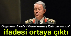 Orgeneral Akar'ın 'Genelkurmay Çatı davasında' ifadesi ortaya çıktı