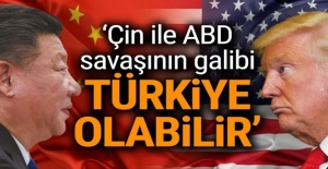 'Çin ile ABD savaşının galibi Türkiye olabilir'
