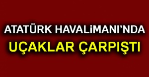 Atatürk Havalimanı'nda uçaklar çarpıştı!
