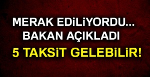 Bakan açıkladı! 5 taksit gelebilir
