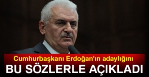 Başbakan, Cumhurbaşkanı Erdoğan'ın adaylığını bu sözlerle açıkladı