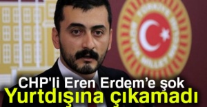 CHP'li Eren Erdem, yurtdışına çıkamadı