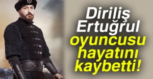 Diriliş'in ünlü oyuncusu hayatını kaybetti