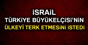 İsrail Türkiye büyükelçisinin ülkeyi terk etmesini istedi!