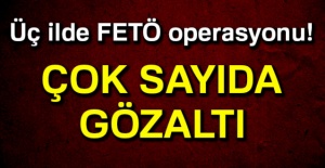 Üç ilde FETÖ operasyonu!