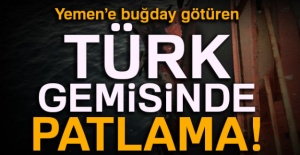 Yemen’e buğday götüren Türk gemisinde patlama