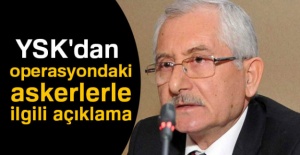 YSK'dan operasyondaki askerlerle ilgili açıklama