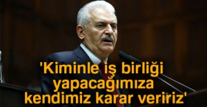 Başbakan Yıldırım: 'Kiminle iş birliği yapacağımıza kendimiz karar veririz'