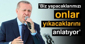 Cumhurbaşkanı Erdoğan: 'Biz yapacaklarımızı, onlar yıkacaklarını anlatıyor'