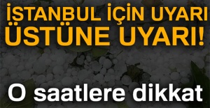 İstanbul için uyarı üstüne uyarı! O saatlere dikkat