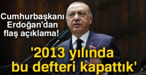 Cumhurbaşkanı Erdoğan: '2013 yılında bu defteri kapattık'