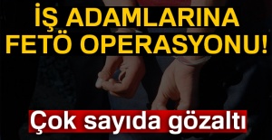 FETÖ'nün iş adamlarına operasyon: 11 gözaltı kararı