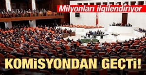 Milyonları ilgilendiriyor! Komisyondan Geçti!