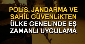 Polis, Jandarma ve Sahil Güvenlikten ülke genelinde eş zamanlı uygulama