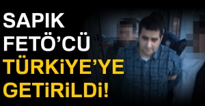 Sapık FETÖ'cü Türkiye'ye getirildi