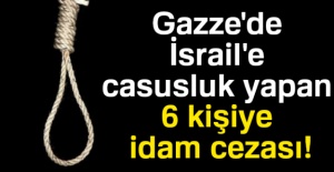 Gazze'de İsrail'e casusluk yapan 6 kişiye idam cezası!