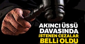 Akıncı Üssü davasında istenen cezalar belli oldu