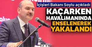 İçişleri Bakanı Soylu açıkladı: Havalimanında enselenerek yakalandı