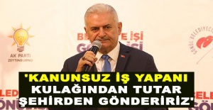 Binali Yıldırım: 'Kanunsuz iş yapanı kulağından tutar şehirden göndeririz'