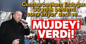 Cumhurbaşkanı Erdoğan: '30 yıllık beklenti sona eriyor' diyerek müjdeyi verdi!