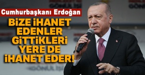 Cumhurbaşkanı Erdoğan: Bize ihanet edenler gittikleri yere de ihanet ederler!