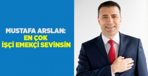Mustafa Arslan: En çok işçi emekçi sevinsin
