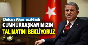Bakan Akar açıkladı: Cumhurbaşkanımızın talimatını bekliyoruz