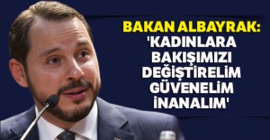 Bakan Albayrak: 'Kadınlara bakışımızı değiştirelim, güvenelim, inanalım'